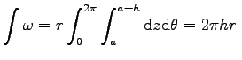 $\displaystyle \int\omega=r\int_0^{2\pi}\int_{a}^{a+h}{\mathrm d}z{\mathrm d}\theta=2\pi hr.$