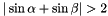 $|\sin\alpha + \sin\beta| > 2$