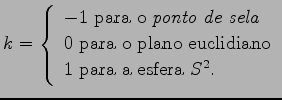 $\displaystyle k=\left\{\begin{array}{l} -1\ \mbox{para o \textit{ponto de sela}...
...ox{para o plano euclidiano} \\ 1\ \mbox{para a esfera}\ S^2. \end{array}\right.$