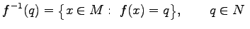 $\displaystyle {f}^{-1}(q)=\bigl\{x\in M:\ f(x)=q\bigr\},\quad\quad q\in N\ $