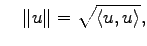 $\displaystyle \quad\Vert u\Vert=\sqrt{\langle u,u\rangle},$